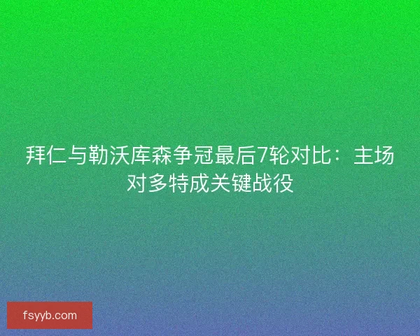 拜仁与勒沃库森争冠最后7轮对比：主场对多特成关键战役
