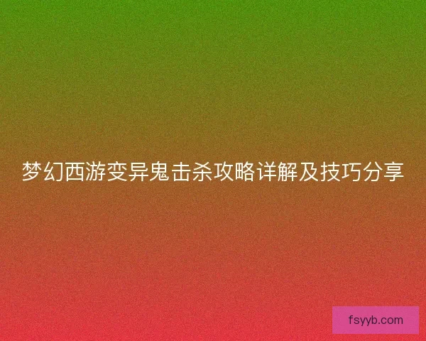梦幻西游变异鬼击杀攻略详解及技巧分享