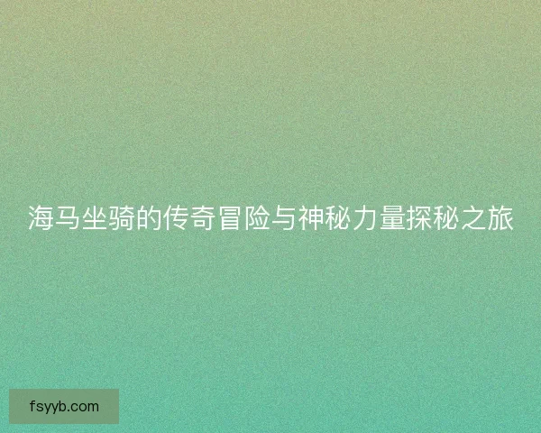 海马坐骑的传奇冒险与神秘力量探秘之旅