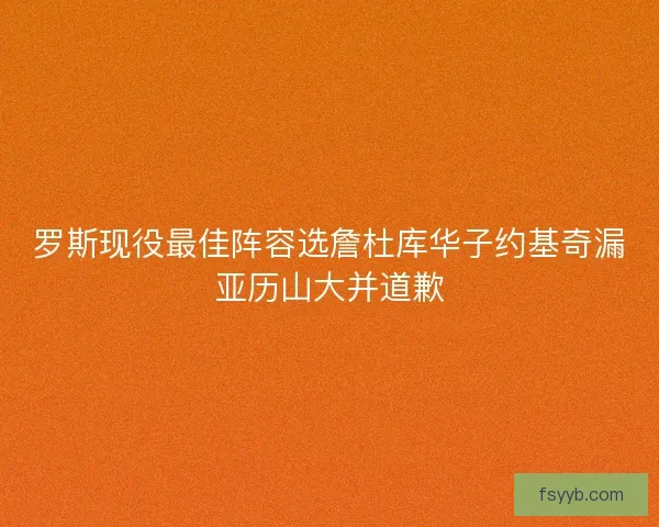 罗斯现役最佳阵容选詹杜库华子约基奇漏亚历山大并道歉