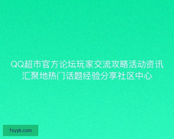 QQ超市官方论坛玩家交流攻略活动资讯汇聚地热门话题经验分享社区中心 QQ超市官方论坛玩家交流攻略活动资讯汇聚地热门话题经验分享社区中心