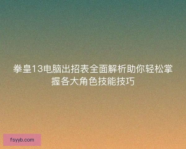 拳皇13电脑出招表全面解析助你轻松掌握各大角色技能技巧