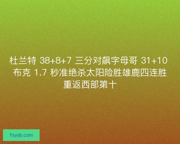 杜兰特 38+8+7 三分对飙字母哥 31+10 布克 1.7 秒准绝杀太阳险胜雄鹿四连胜重返西部第十