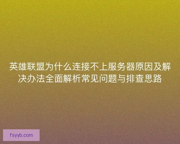 英雄联盟为什么连接不上服务器原因及解决办法全面解析常见问题与排查思路